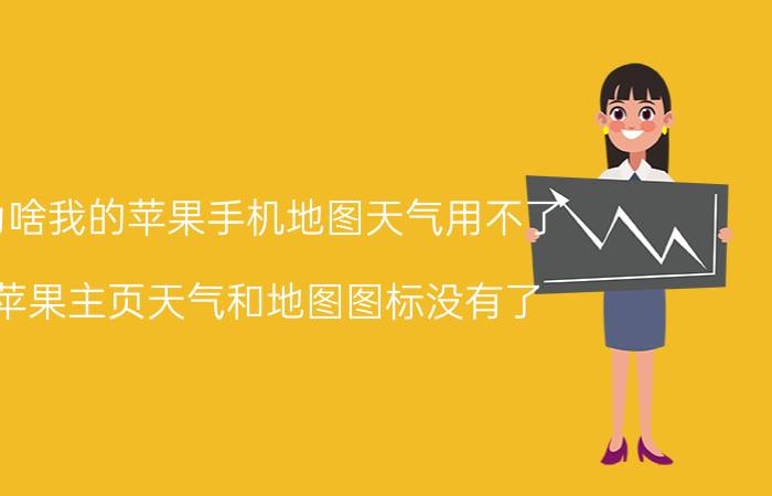 为啥我的苹果手机地图天气用不了 苹果主页天气和地图图标没有了？